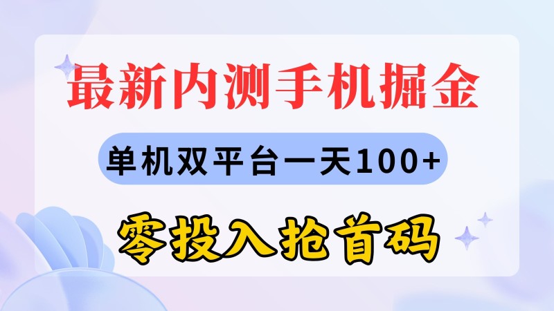 最新内测手机掘金，单机双平台一天100+，零投入抢首码