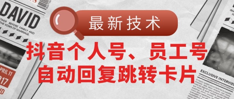 【最新技术】抖音个人号、员工号自动回复跳转卡片