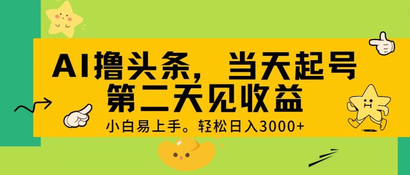  AI撸头条，轻松日入3000+，当天起号，第二天见收益。