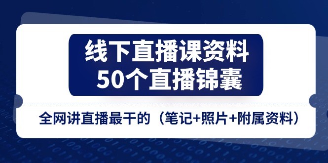 线下直播课资料、50个-直播锦囊，全网讲直播最干的（笔记+照片+附属资料）