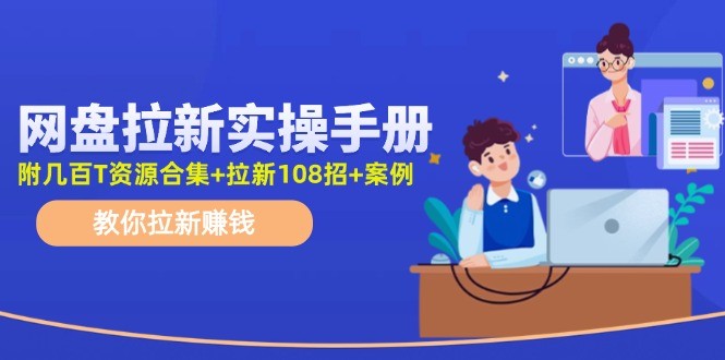 网盘拉新实操手册：教你拉新赚钱（附几百T资源合集+拉新108招+案例）