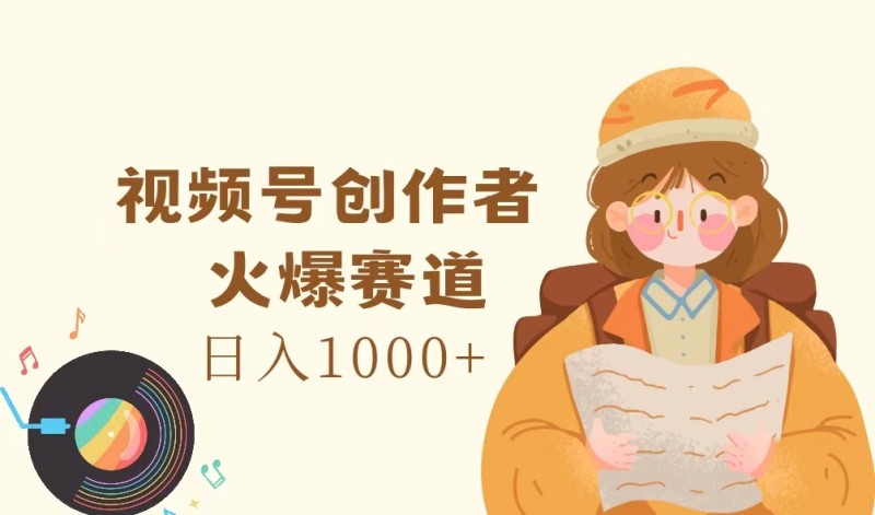 视频号创作者，火爆赛道，日入1000+