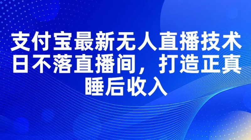 支付宝最新无人直播技术，日不落直播间，打造正真睡后收入