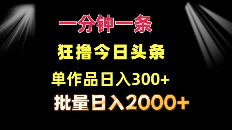 一分钟一条  狂撸今日头条 单作品日收益300+  批量日入2000+