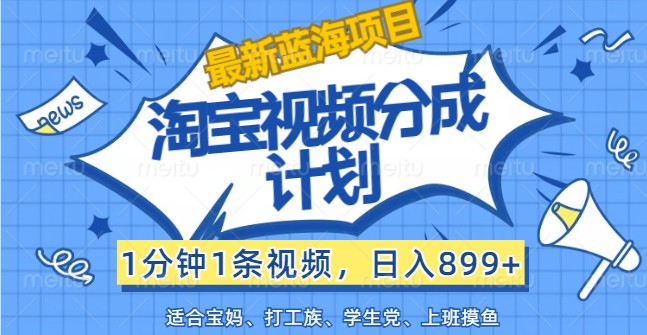 【最新蓝海项目】淘宝视频分成计划，1分钟1条视频，日入899+，有手就行