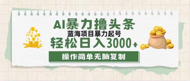 最新玩法AI暴力撸头条，零基础也可轻松日入3000+，当天起号，第二天见…