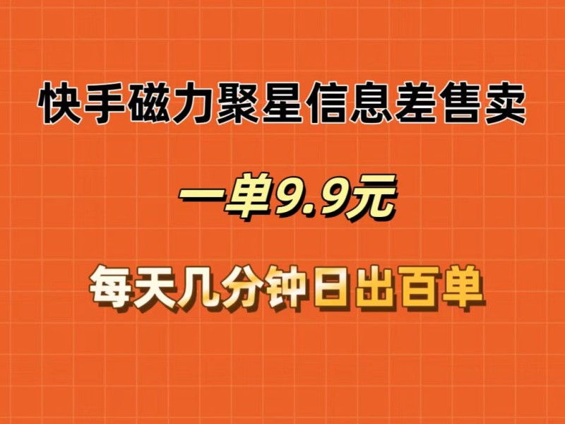 快手磁力聚星信息差售卖，一单9.9.每天几分钟，日出百单