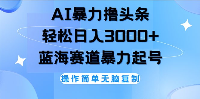 AI撸头条，轻松日入3000+无脑操作，当天起号，第二天见收益