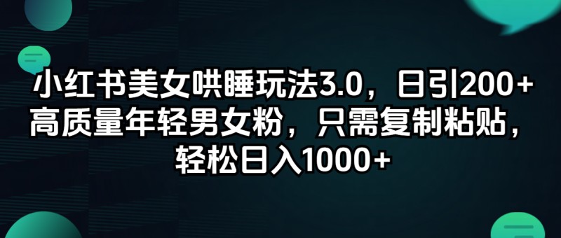 小红书美女哄睡玩法3.0，日引200+高质量年轻男女粉，只需复制粘贴，轻…