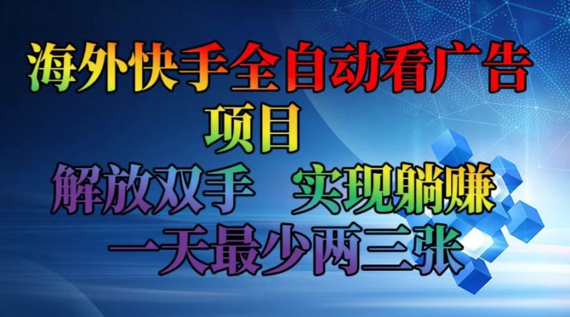 海外快手全自动看广告项目    解放双手   实现躺赚  一天最少两三张