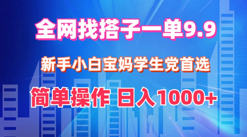 全网找搭子1单9.9 新手小白宝妈学生党首选 简单操作 日入1000+