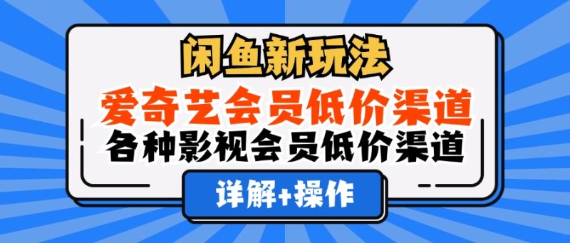 闲鱼新玩法，爱奇艺会员低价渠道，各种影视会员低价渠道详解