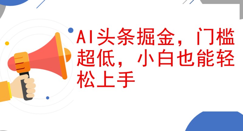 AI头条掘金，门槛超低，小白也能轻松上手，简简单单日入1000+