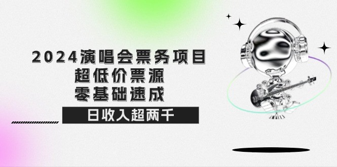 2024演唱会票务项目！超低价票源，零基础速成，日收入超两千