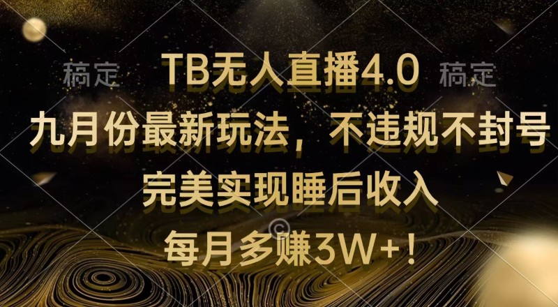 TB无人直播4.0九月份最新玩法 不违规不封号 完美实现睡后收入 每月多赚3W+