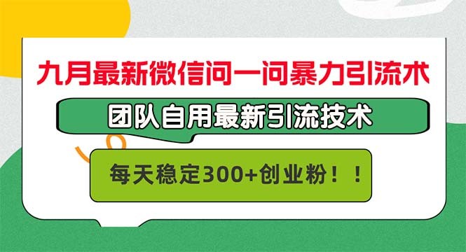 九月最新微信问一问暴力引流术，团队自用引流术，每天稳定300+创…