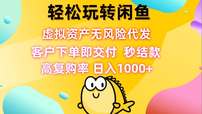 轻松玩转闲鱼 虚拟资产无风险代发 客户下单即交付 秒结款 高复购率 日…