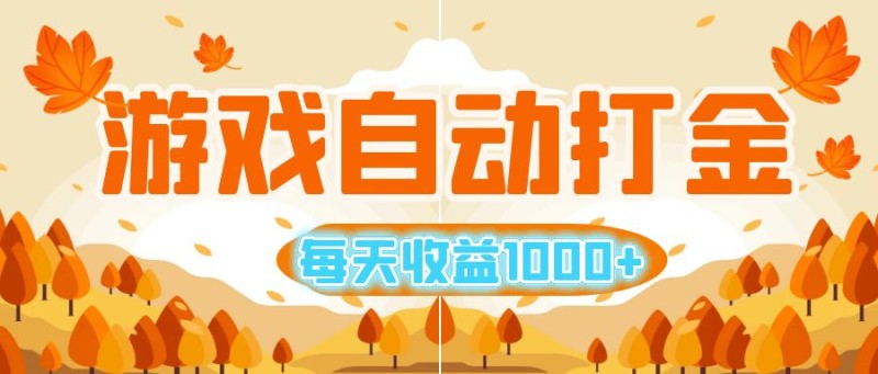 游戏自动打金搬砖，每天收益1000+ 小白无脑操作