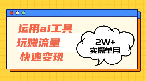 运用AI工具玩赚流量快速变现 实操单月2w+