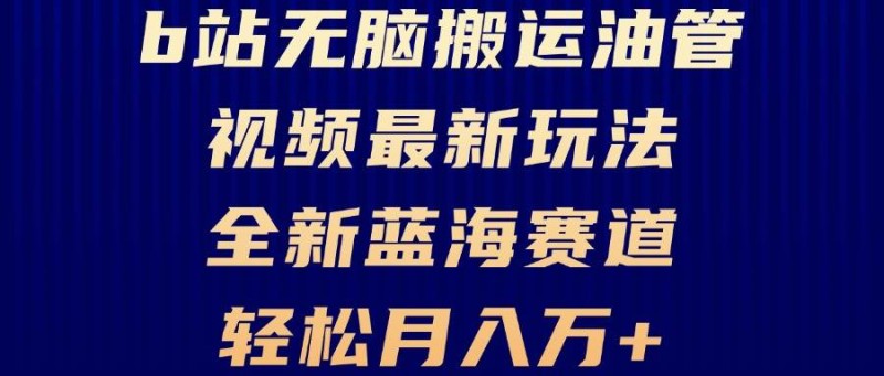 B站无脑搬运油管视频最新玩法，轻松月入过万，小白轻松上手，全新蓝海赛道