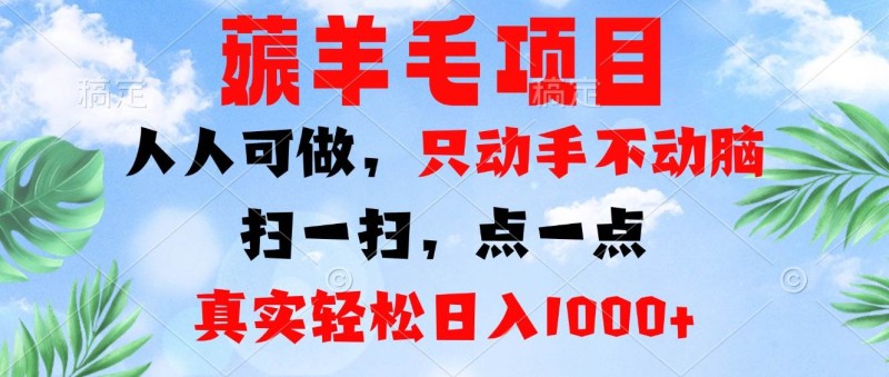 薅羊毛项目，人人可做，只动手不动脑。扫一扫，点一点，真实轻松日入1000+