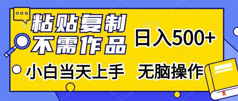 粘贴复制，无需作品，日入500+，小白当天上手，无脑操作