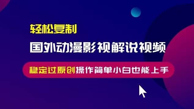 轻松复制国外动漫影视解说视频，无脑搬运稳定过原创，操作简单小白也能…