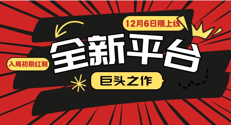 又一个全新平台巨头之作，12月6日刚上线，小白入局初期红利的关键，想…