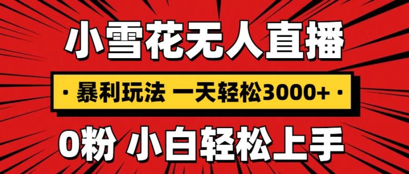 抖音小雪花无人直播，一天赚3000+，0粉手机可搭建，不违规不限流，小白…