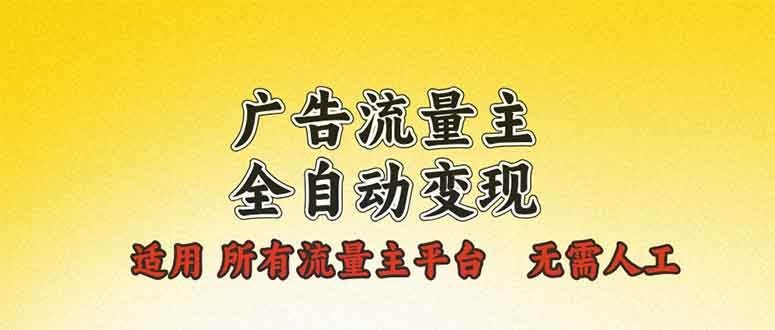 广告流量主全自动变现，适用所有流量主平台，无需人工，单机日入500+