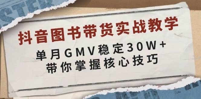 抖音图书带货实战教学，单月GMV稳定30W+，带你掌握核心技巧