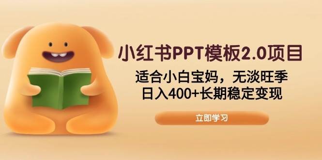 小红书PPT模板2.0项目，适合小白宝妈，无淡旺季，日入400+长期稳定变现