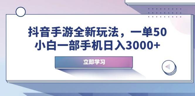 抖音手游全新玩法，一单50，小白一部手机日入3000+