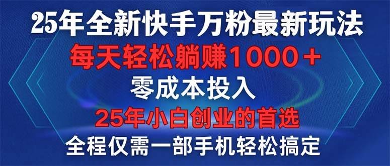 25年全新快手万粉玩法，全程一部手机轻松搞定，一分钟两条作品，零成本…