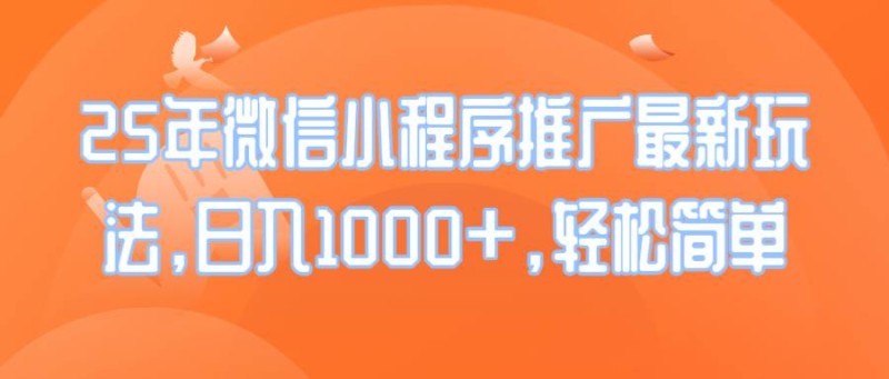 25年微信小程序推广最新玩法，日入1000+，轻松简单