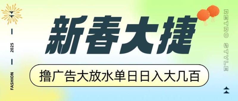 新春大捷，撸广告平台大放水，单日日入大几百，让你收益翻倍，开始你的…