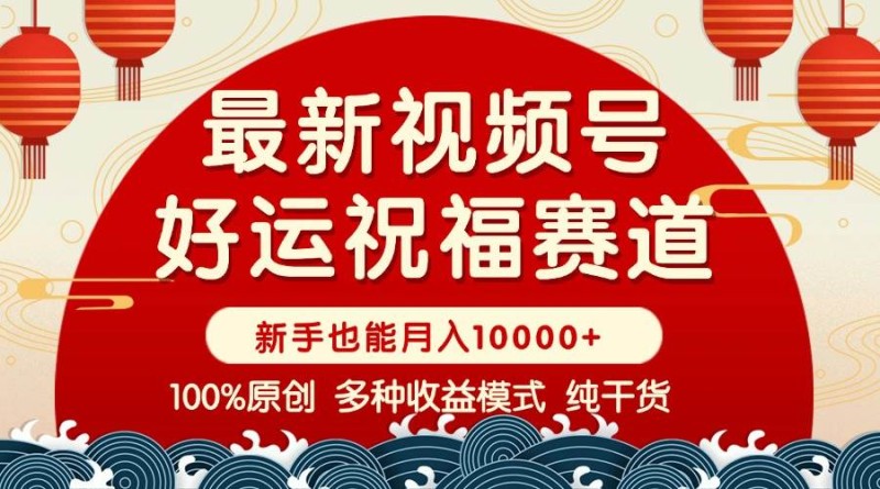 视频号【好运祝福】暴力赛道，商品橱窗-创作分成 条条爆 小白轻松上手 …