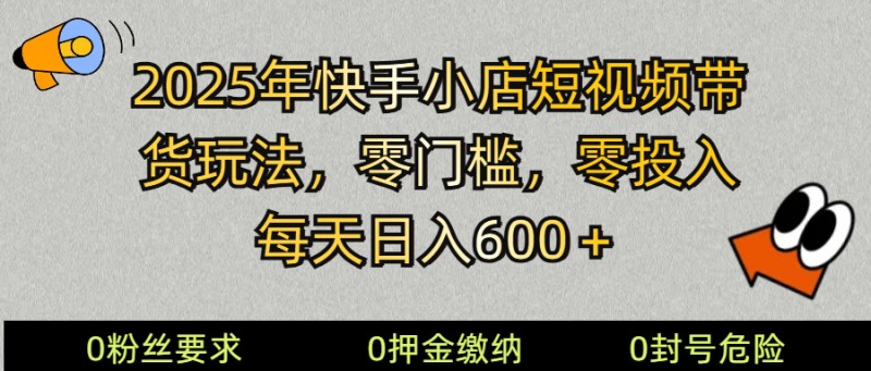  2025快手小店短视频带货模式，零投入，零门槛，每天日入600＋