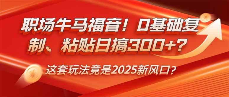 职场牛马福音！0基础复制、粘贴日搞300+？这套玩法竟是2025新风口？