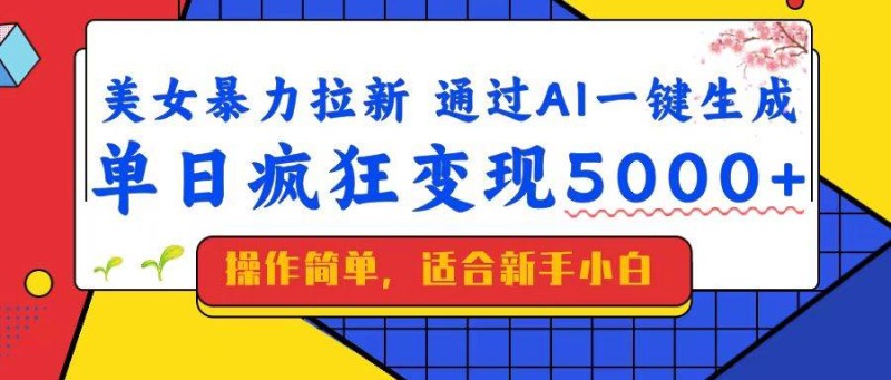 美女暴力拉新，通过AI一键生成，单日疯狂变现5000+，纯小白一学就会！