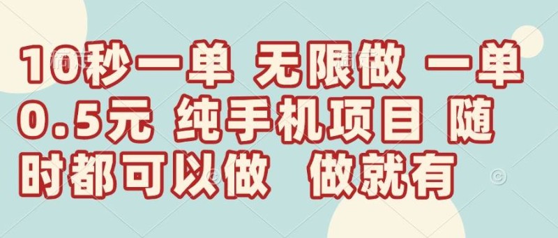 10秒钟一单，一单5毛钱到手，无限做，做就有，一天轻松日入300+