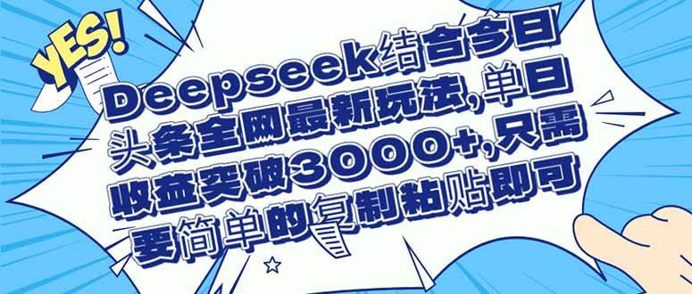 Deepseek结合今日头条全网最新玩法，单日收益突破3000+，只需要简单的…