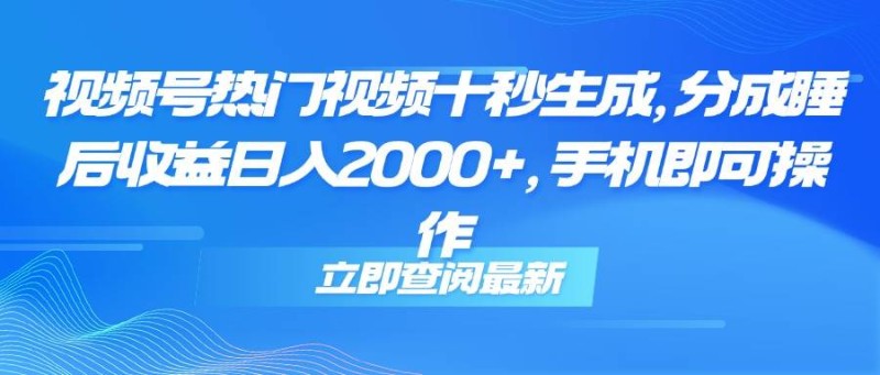 视频号热门视频十秒生成，分成睡后收益日入2000+，手机即可操作
