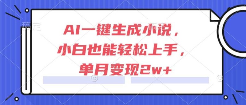 AI一键生成小说，小白也能轻松上手，单月变现2w+