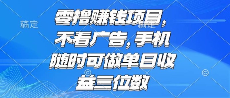 零撸赚钱项目 不看广告 手机随时可做 单日收益三位数