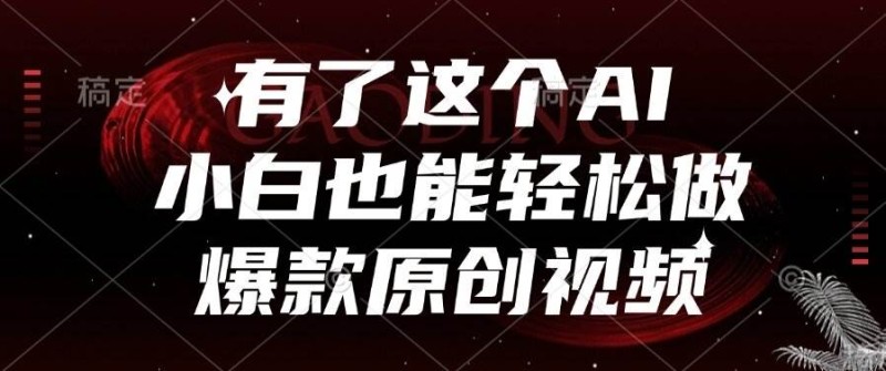 有了这个AI，小白也能轻松做爆款原创视频